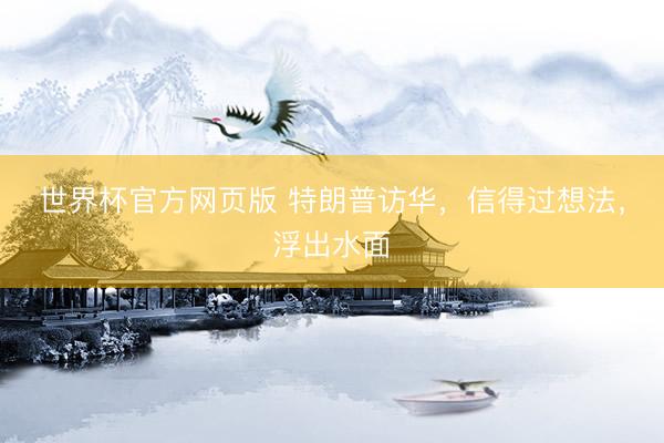 世界杯官方网页版 特朗普访华,信得过想法,浮出水面