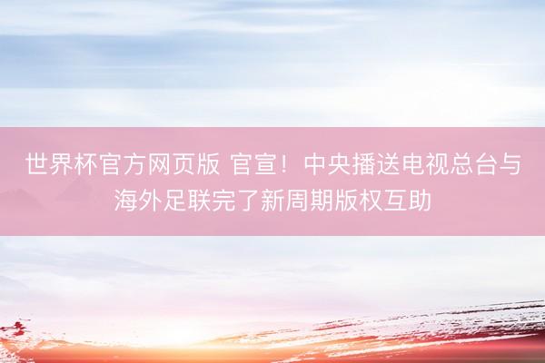 世界杯官方网页版 官宣！中央播送电视总台与海外足联完了新周期版权互助