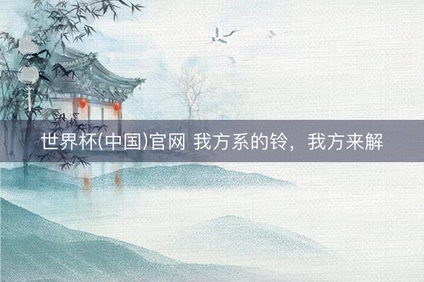 世界杯(中国)官网 我方系的铃，我方来解