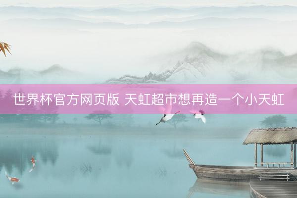 世界杯官方网页版 天虹超市想再造一个小天虹