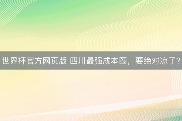 世界杯官方网页版 四川最强成本圈，要绝对凉了？