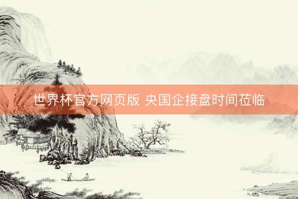世界杯官方网页版 央国企接盘时间莅临