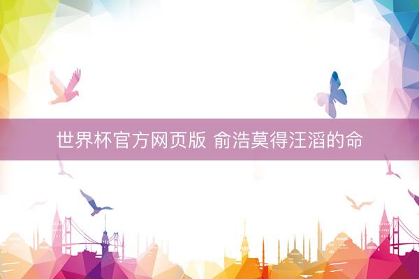世界杯官方网页版 俞浩莫得汪滔的命