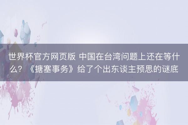 世界杯官方网页版 中国在台湾问题上还在等什么？《搪塞事务》给了个出东谈主预思的谜底