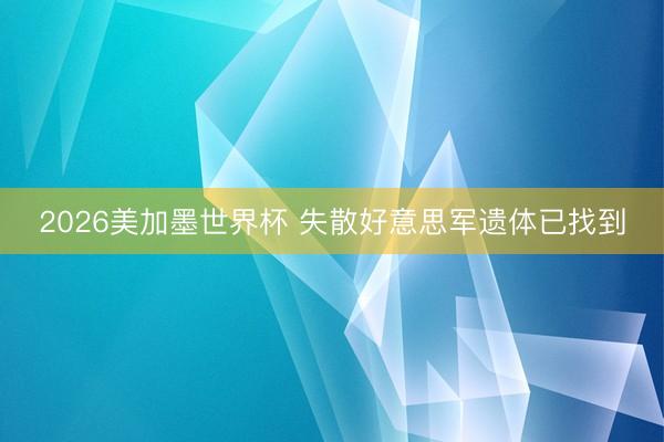2026美加墨世界杯 失散好意思军遗体已找到