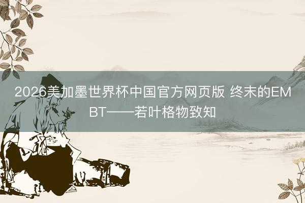 2026美加墨世界杯中国官方网页版 终末的EMBT——若叶格物致知