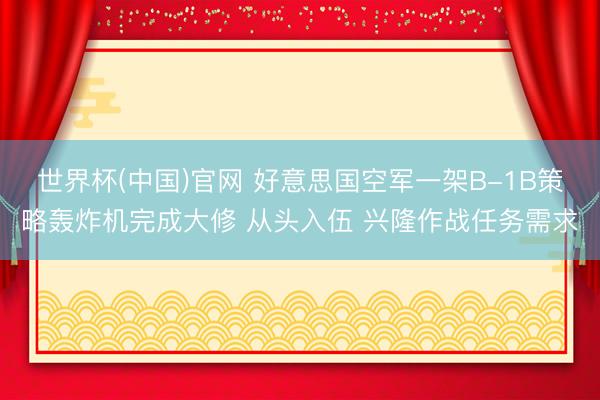 世界杯(中国)官网 好意思国空军一架B-1B策略轰炸机完成大修 从头入伍 兴隆作战任务需求