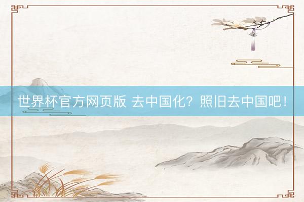世界杯官方网页版 去中国化?照旧去中国吧!