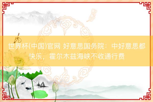 世界杯(中国)官网 好意思国务院：中好意思都快乐，霍尔木兹海峡不收通行费