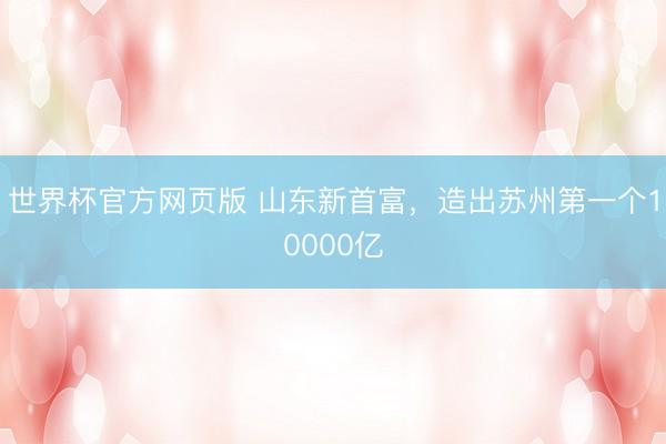 世界杯官方网页版 山东新首富,造出苏州第一个10000亿