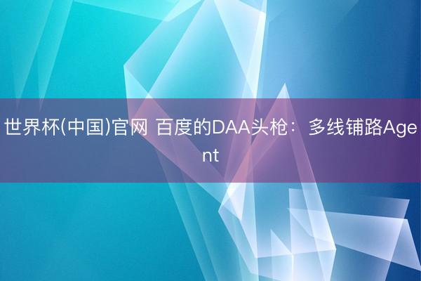 世界杯(中国)官网 百度的DAA头枪：多线铺路Agent