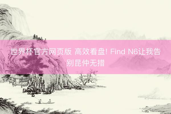 世界杯官方网页版 高效看盘! Find N6让我告别昆仲无措