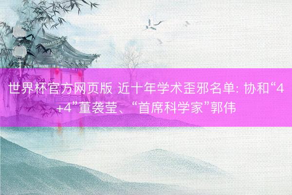 世界杯官方网页版 近十年学术歪邪名单: 协和“4+4”董袭莹、“首席科学家”郭伟