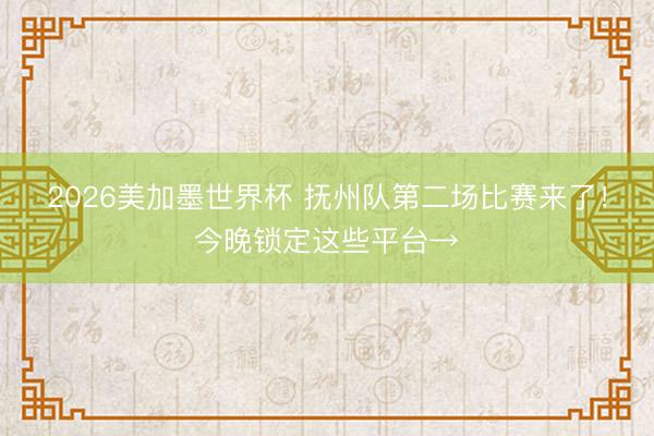 2026美加墨世界杯 抚州队第二场比赛来了！今晚锁定这些平台→