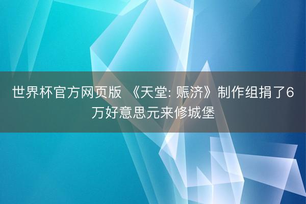 世界杯官方网页版 《天堂: 赈济》制作组捐了6万好意思元来修城堡