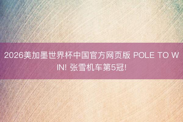 2026美加墨世界杯中国官方网页版 POLE TO WIN! 张雪机车第5冠!
