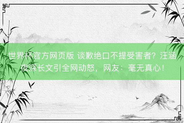世界杯官方网页版 谈歉绝口不提受害者？汪涵夜深长文引全网动怒，网友：毫无真心！