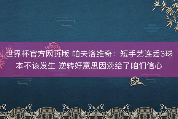 世界杯官方网页版 帕夫洛维奇：短手艺连丢3球本不该发生 逆转好意思因茨给了咱们信心