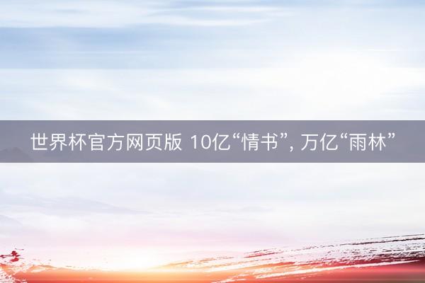 世界杯官方网页版 10亿“情书”， 万亿“雨林”
