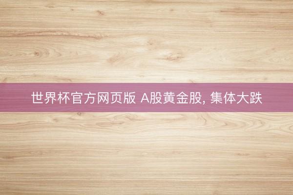 世界杯官方网页版 A股黄金股， 集体大跌
