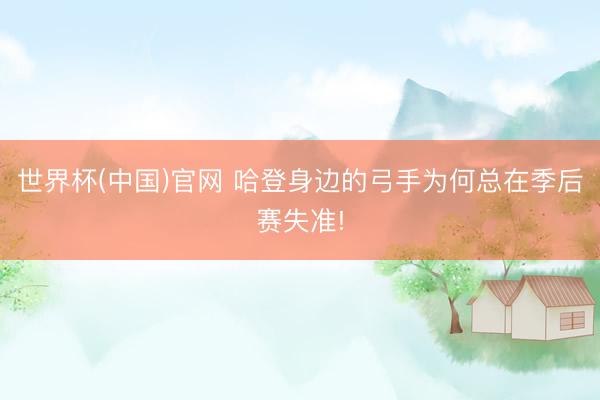 世界杯(中国)官网 哈登身边的弓手为何总在季后赛失准!