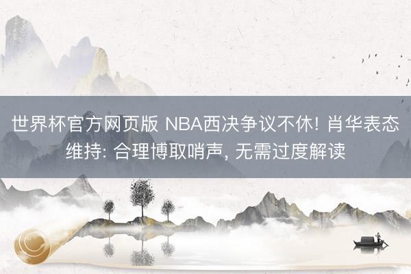 世界杯官方网页版 NBA西决争议不休! 肖华表态维持: 合理博取哨声, 无需过度解读