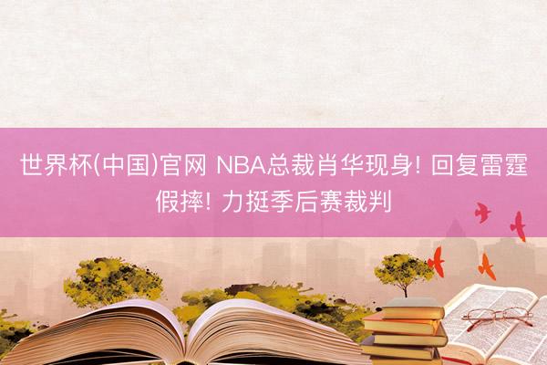 世界杯(中国)官网 NBA总裁肖华现身! 回复雷霆假摔! 力挺季后赛裁判