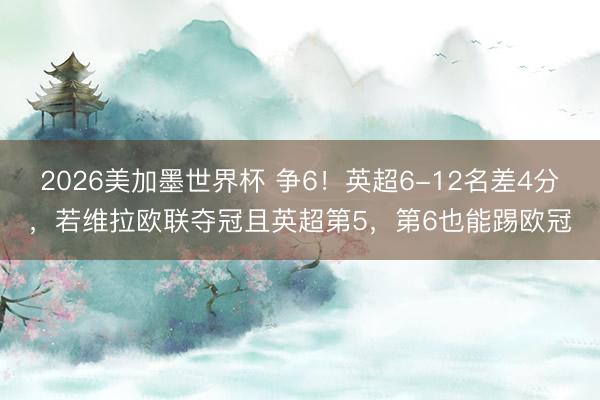 2026美加墨世界杯 争6！英超6-12名差4分，若维拉欧联夺冠且英超第5，<a href=
