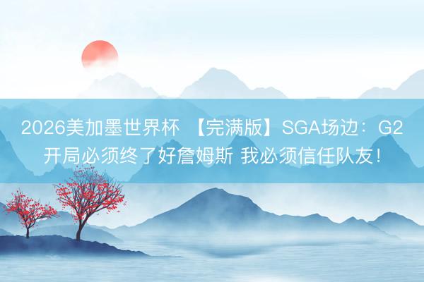 2026美加墨世界杯 【完满版】SGA场边：G2开局必须终了好詹姆斯 我必须信任队友！