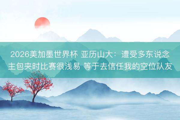 2026美加墨世界杯 亚历山大：遭受多东说念主包夹时比赛很浅易 等于去信任我的空位队友