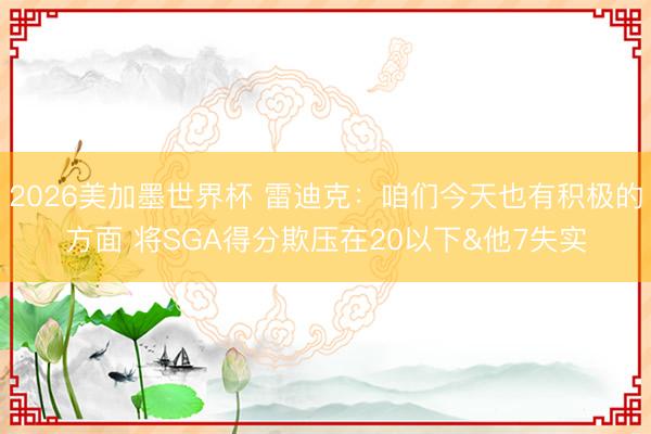 2026美加墨世界杯 雷迪克：咱们今天也有积极的方面 将SGA得分欺压在20以下&他7失实