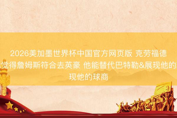2026美加墨世界杯中国官方网页版 克劳福德：我觉得詹姆斯符合去英豪 他能替代巴特勒&展现他的球商