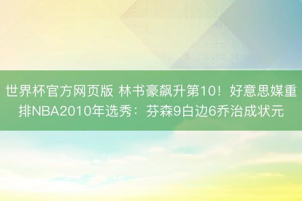 世界杯官方网页版 林书豪飙升第10!好意思媒重排NBA2010年选秀:芬森9白边6乔治成状元
