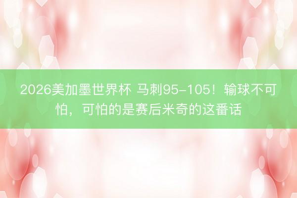 2026美加墨世界杯 马刺95-105！输球不可怕，可怕的是赛后米奇的这番话