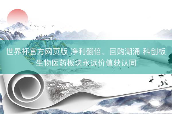 世界杯官方网页版 净利翻倍、回购潮涌 科创板生物医药板块永远价值获认同