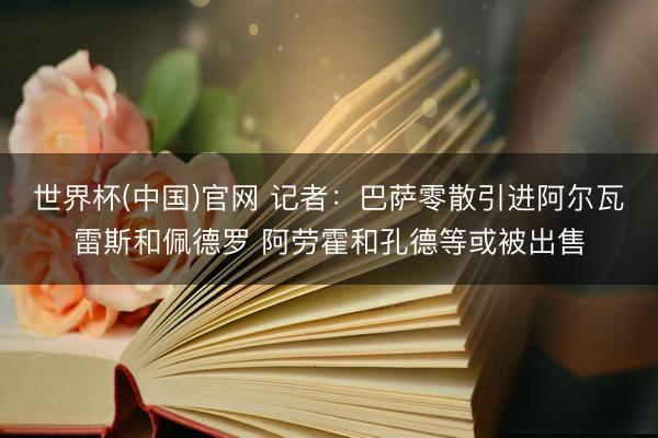 世界杯(中国)官网 记者：巴萨零散引进阿尔瓦雷斯和佩德罗 阿劳霍和孔德等或被出售
