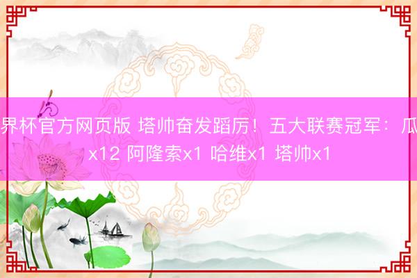 世界杯官方网页版 塔帅奋发蹈厉！五大联赛冠军：瓜