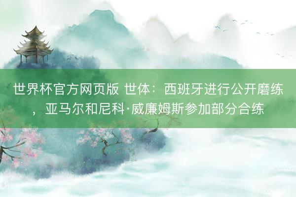 世界杯官方网页版 世体：西班牙进行公开磨练，亚马尔和尼科·威廉姆斯参加部分合练