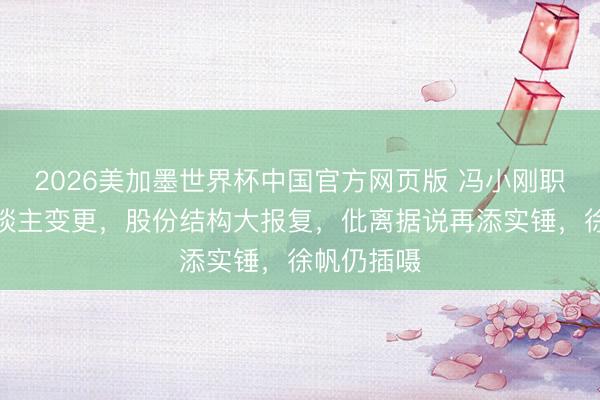 2026美加墨世界杯中国官方网页版 冯小刚职责室法东谈主变更