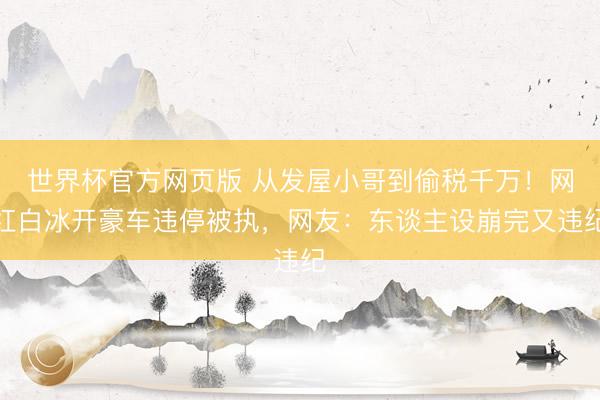 世界杯官方网页版 从发屋小哥到偷税千万！网红白冰