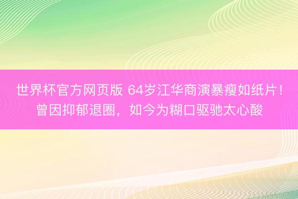 世界杯官方网页版 64岁江华商演暴瘦如纸片！曾因抑郁退圈，如今为糊口驱驰太心酸