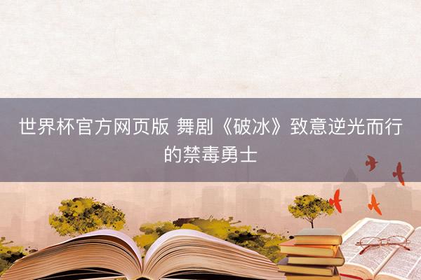 世界杯官方网页版 舞剧《破冰》致意逆光而行的禁毒勇士