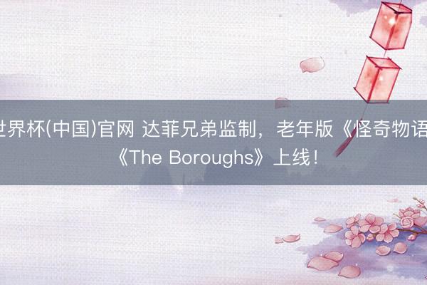 世界杯(中国)官网 达菲兄弟监制,老年版《怪奇物语》《The Boroughs》上线!