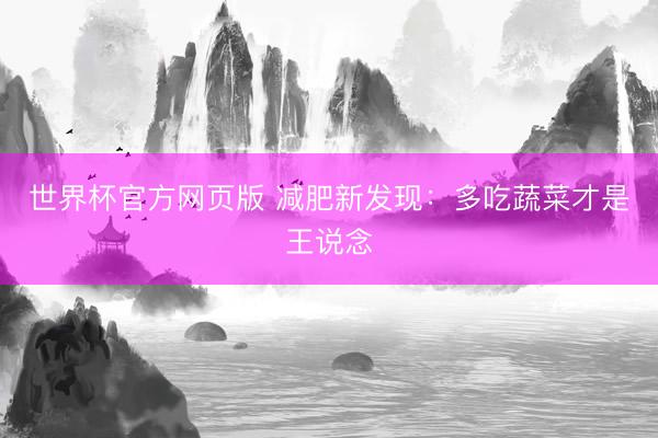世界杯官方网页版 减肥新发现:多吃蔬菜才是王说念