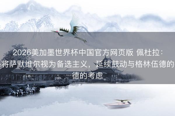 2026美加墨世界杯中国官方网页版 佩杜拉：罗马将萨默维尔视为备选主义，延续鼓动与格林伍德的考虑
