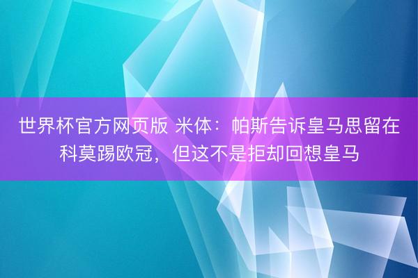 世界杯官方网页版 米体：帕斯告诉皇马思留在科莫踢欧冠，但这不是拒却回想皇马