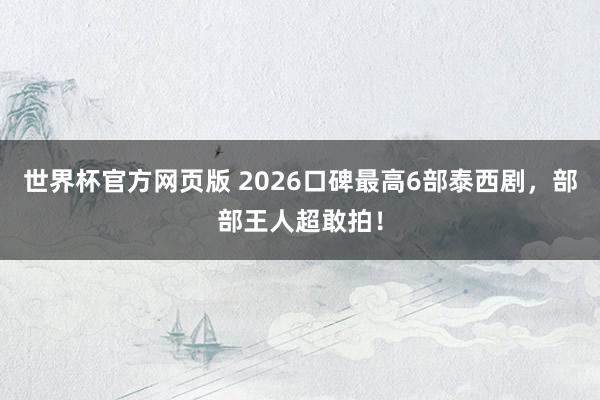 世界杯官方网页版 2026口碑最高6部泰西剧，部部王人超敢拍！