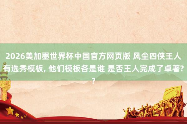 2026美加墨世界杯中国官方网页版 风尘四侠王人有选秀模板， 他们模板各是谁 是否王人完成了卓著?