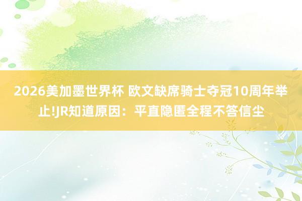 2026美加墨世界杯 欧文缺席骑士夺冠10周年举止!JR知道原因:平直隐匿全程不答信尘