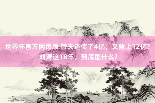 世界杯官方网页版 替夫还债了4亿，又背上12亿? 刘涛这18年，到底图什么?